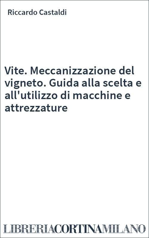 Vite. Meccanizzazione del vigneto. Guida alla scelta e all'utilizzo di macchine e attrezzature