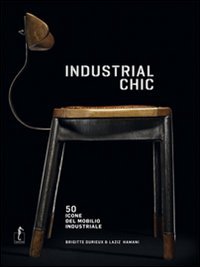 Industrial chic. 50 icone del mobilio industriale