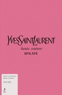 Yves Saint-Laurent. Haute couture. Sfilate. Tutte le collezioni haute couture 1962-2002