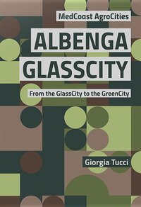 Albenga glasscity. From the glasscity to the greencity. MedCoast AgroCities. Ediz. italiana e inglese