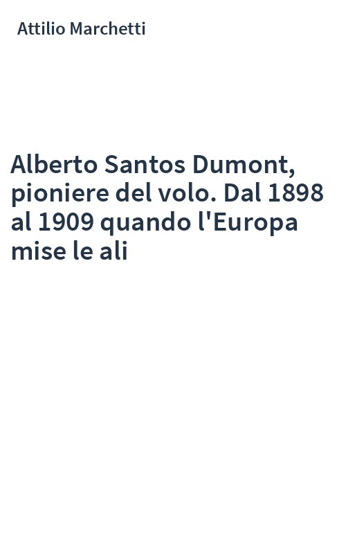 Alberto Santos Dumont, pioniere del volo. Dal 1898 al 1909 quando l'Europa mise le ali