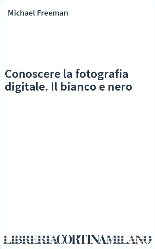 Conoscere la fotografia digitale. Il bianco e nero