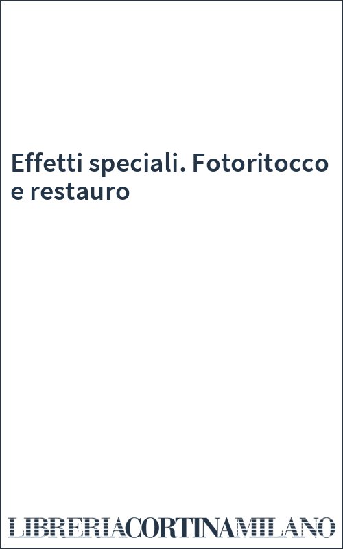 Effetti speciali. Fotoritocco e restauro