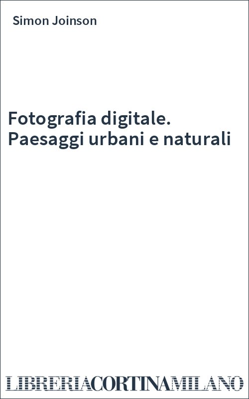 Fotografia digitale. Paesaggi urbani e naturali