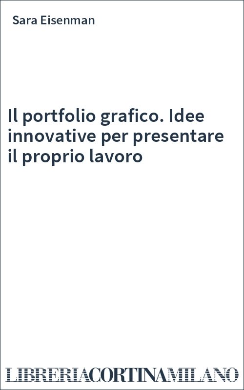 Il portfolio grafico. Idee innovative per presentare il proprio lavoro