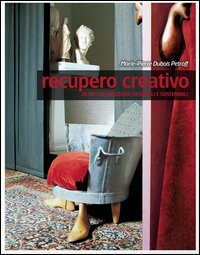 Recupero creativo. Oltre 120 soluzioni originali e sostenibili