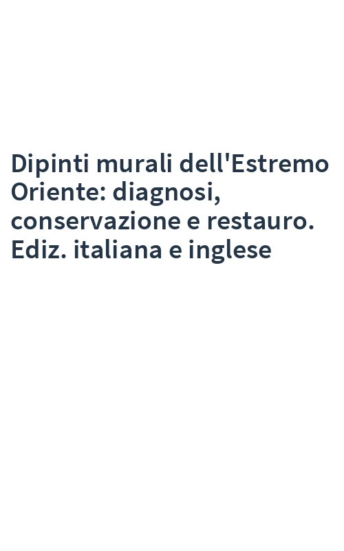 Dipinti murali dell'Estremo Oriente: diagnosi, conservazione e restauro. Ediz. italiana e inglese