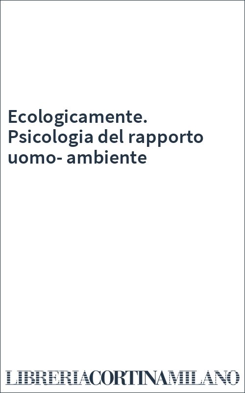 Ecologicamente. Psicologia del rapporto uomo-ambiente