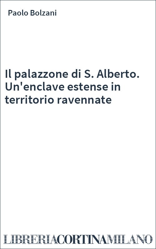 Il palazzone di S. Alberto. Un'enclave estense in territorio ravennate