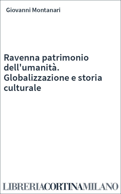 Ravenna patrimonio dell'umanità. Globalizzazione e storia culturale