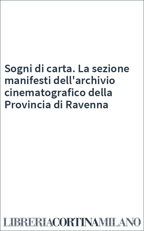 Sogni di carta. La sezione manifesti dell'archivio cinematografico della Provincia di Ravenna