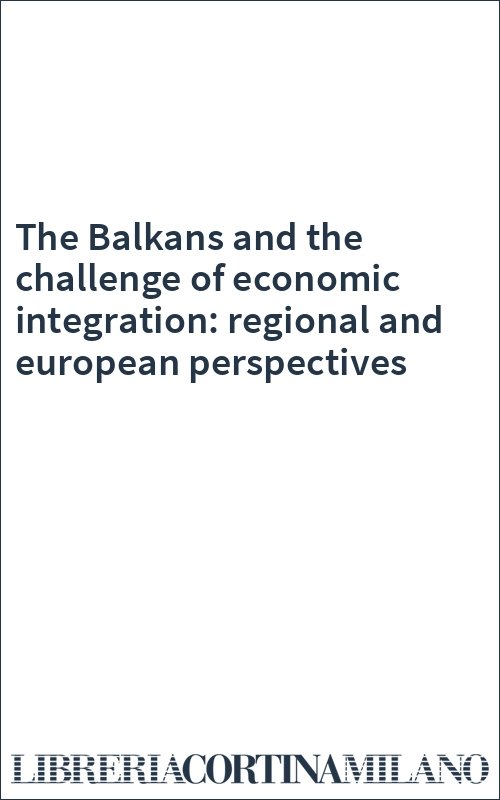 The Balkans and the challenge of economic integration: regional and european perspectives