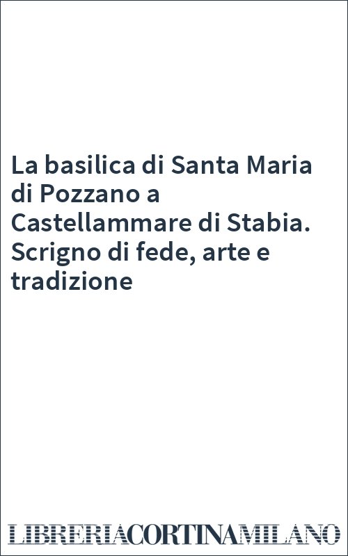 La basilica di Santa Maria di Pozzano a Castellammare di Stabia. Scrigno di fede, arte e tradizione