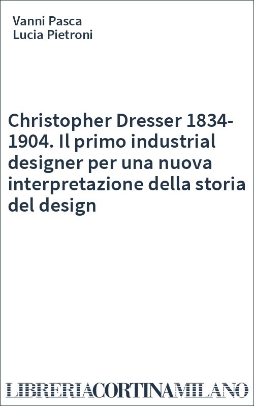 Christopher Dresser 1834-1904. Il primo industrial designer per una nuova interpretazione della storia del design