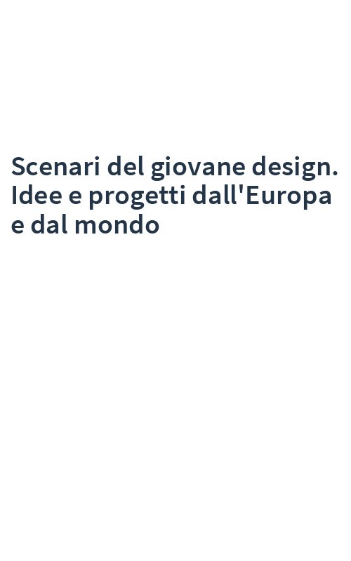 Scenari del giovane design. Idee e progetti dall'Europa e dal mondo