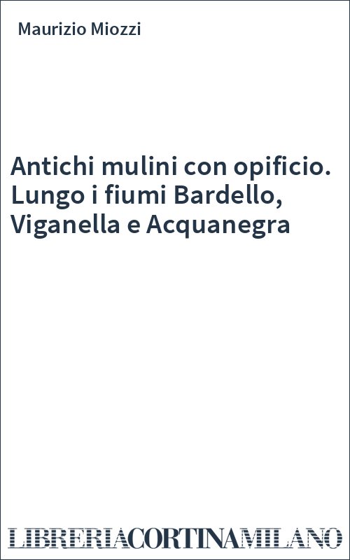 Antichi mulini con opificio. Lungo i fiumi Bardello, Viganella e Acquanegra