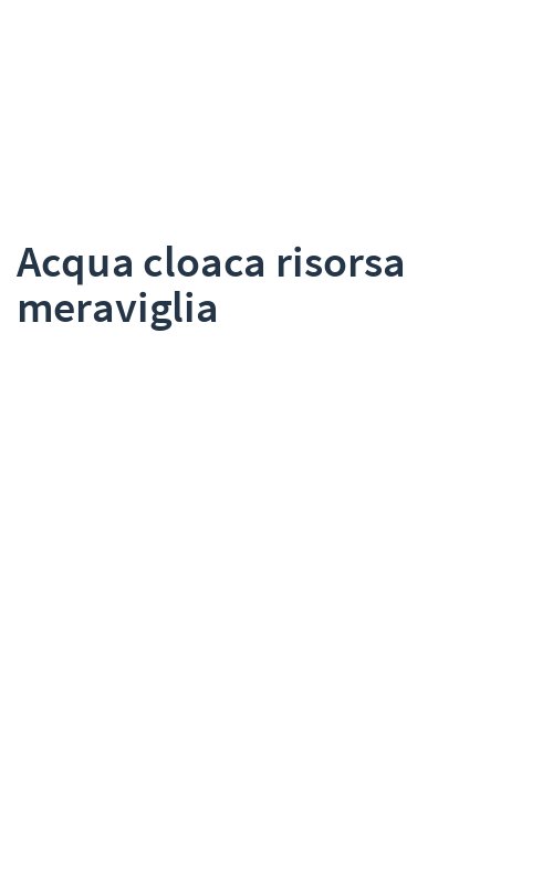 Acqua cloaca risorsa meraviglia