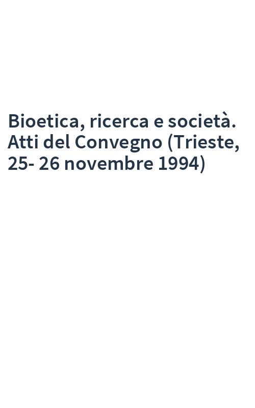 Bioetica, ricerca e società. Atti del Convegno (Trieste, 25-26 novembre 1994)
