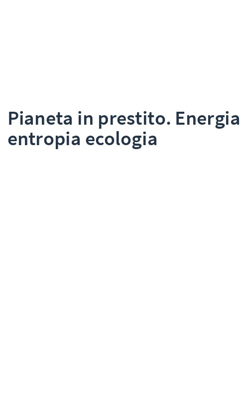 Pianeta in prestito. Energia entropia ecologia