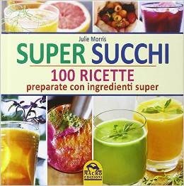 Super succhi. 100 ricette preparate con ingredienti super
