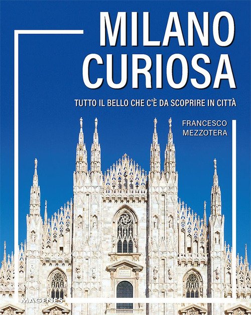 Milano curiosa. Tutto il bello che c'è da scoprire in città