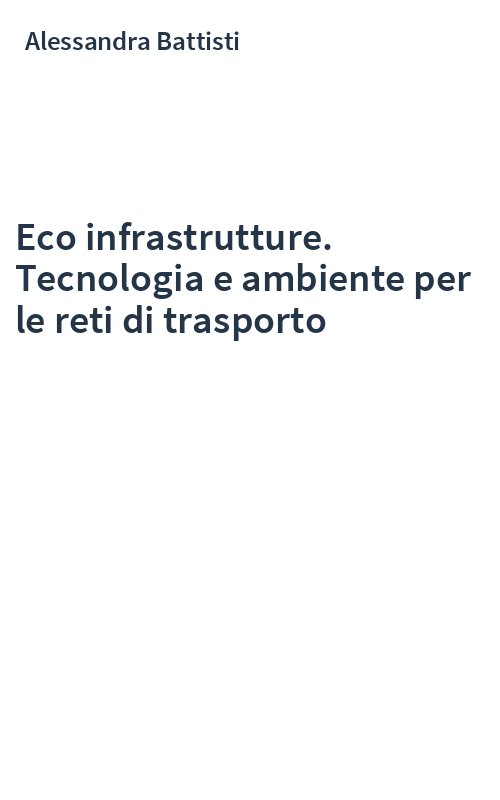 Eco infrastrutture. Tecnologia e ambiente per le reti di trasporto