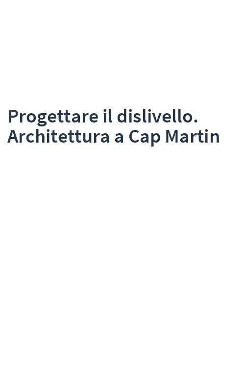 Progettare il dislivello. Architettura a Cap Martin
