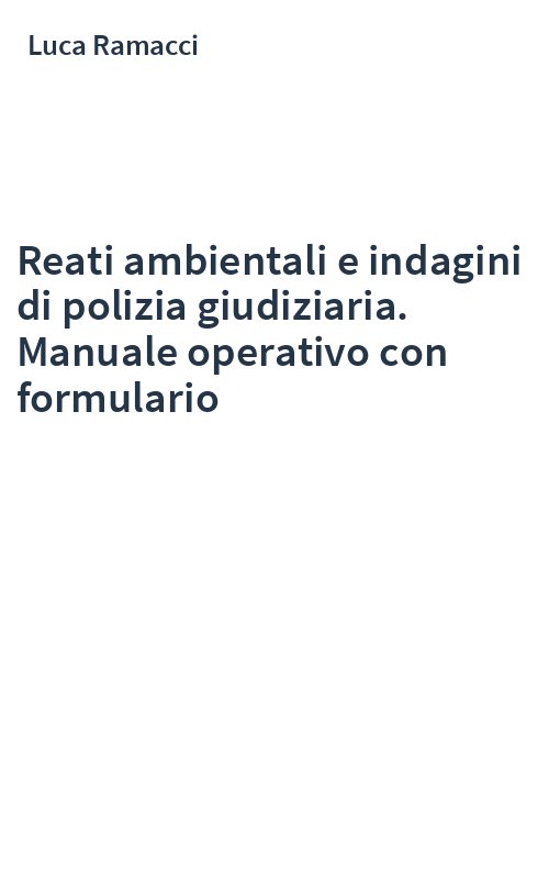Reati ambientali e indagini di polizia giudiziaria. Manuale operativo con formulario