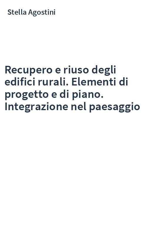 Recupero e riuso degli edifici rurali. Elementi di progetto e di piano. Integrazione nel paesaggio
