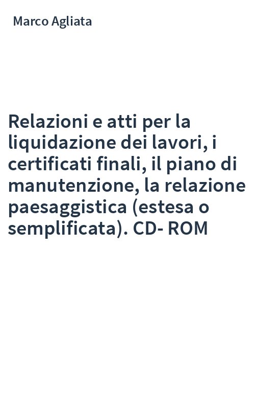 Relazioni e atti per la liquidazione dei lavori, i certificati finali, il piano di manutenzione, la relazione paesaggistica (estesa o semplificata). CD-ROM