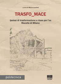 Trasfo_mace. Ipotesi di trasformazione e riuso per l'ex Macello di Milano