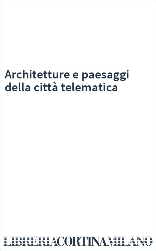 Architetture e paesaggi della città telematica