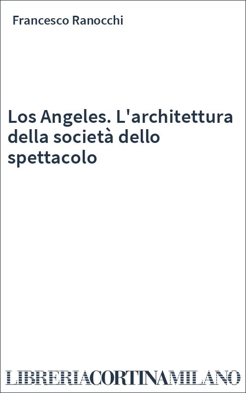 Los Angeles. L'architettura della società dello spettacolo