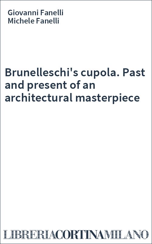 Brunelleschi's cupola. Past and present of an architectural masterpiece