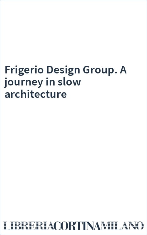 Frigerio Design Group. A journey in slow architecture