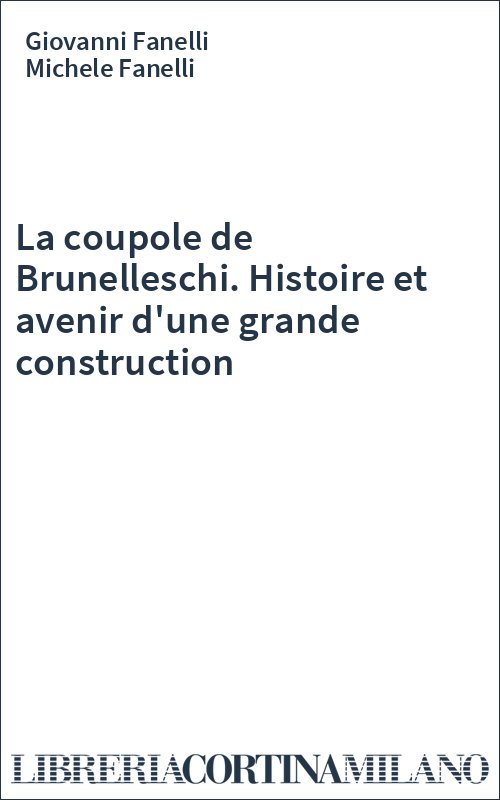 La coupole de Brunelleschi. Histoire et avenir d'une grande construction