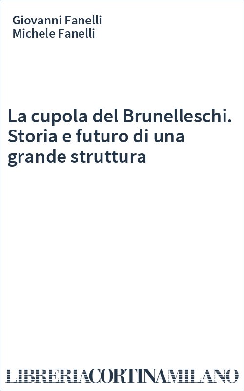 La cupola del Brunelleschi. Storia e futuro di una grande struttura
