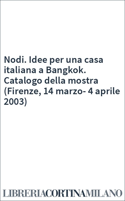 Nodi. Idee per una casa italiana a Bangkok. Catalogo della mostra (Firenze, 14 marzo-4 aprile 2003)