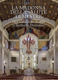 La Madonna della Salute di Mestre. Da oratorio dei Battuti a santuario diocesano