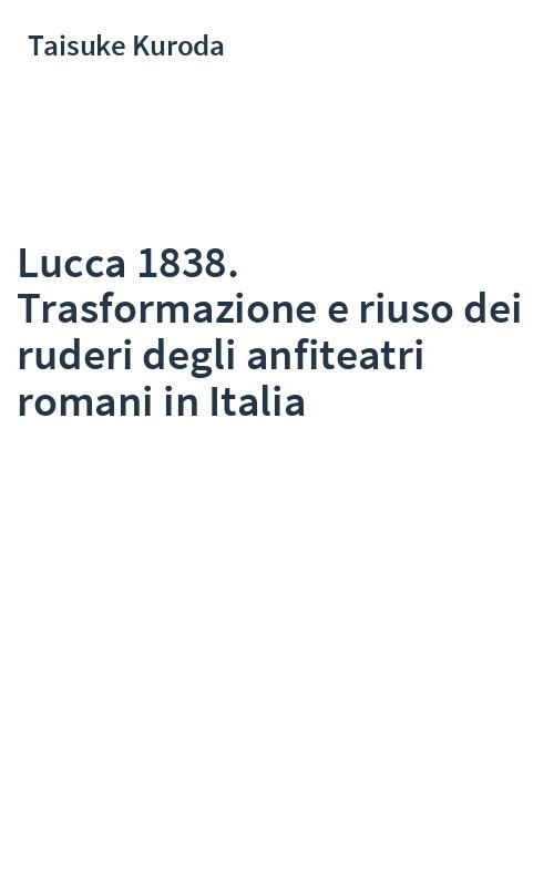 Lucca 1838. Trasformazione e riuso dei ruderi degli anfiteatri romani in Italia