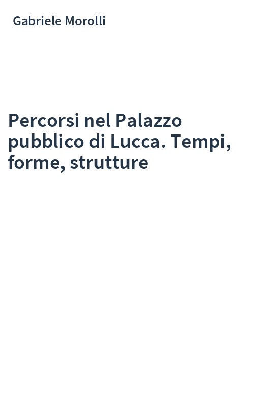 Percorsi nel Palazzo pubblico di Lucca. Tempi, forme, strutture