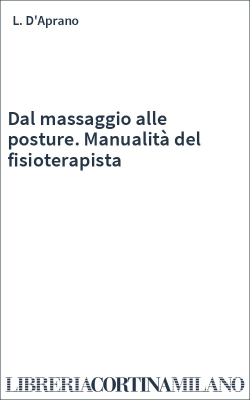 Dal massaggio alle posture. Manualità del fisioterapista