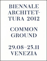 La Biennale di Venezia. 13ª Mostra internazionale di Architettura. Common Ground. Catalogo della mostra (Venezia, 2012)