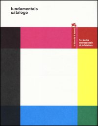La Biennale di Venezia. 14ª Mostra internazionale di architettura. Fundamentals. Catalogo della mostra (Venezia, 7 giugno-23 novembre 2014 )
