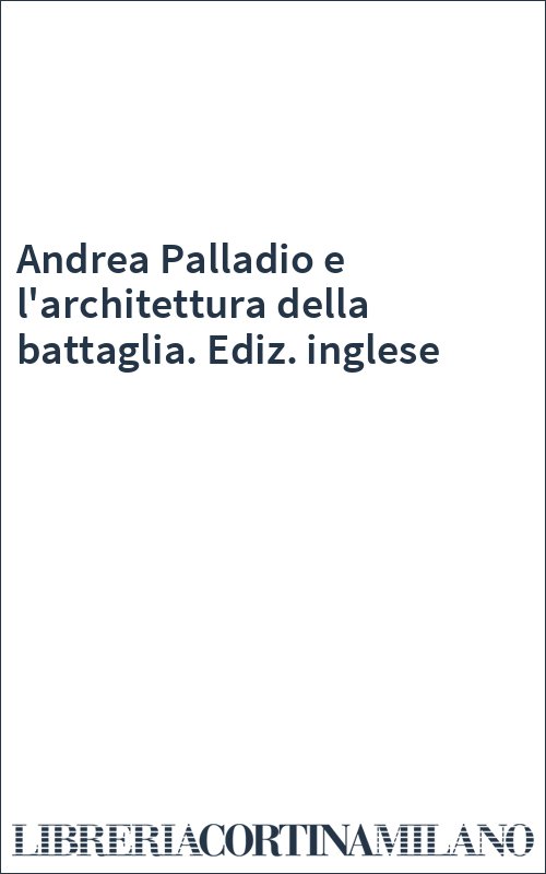 Andrea Palladio e l'architettura della battaglia. Ediz. inglese