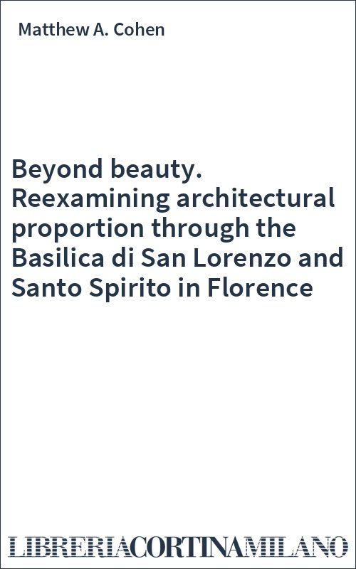 Beyond beauty. Reexamining architectural proportion through the Basilica di San Lorenzo and Santo Spirito in Florence