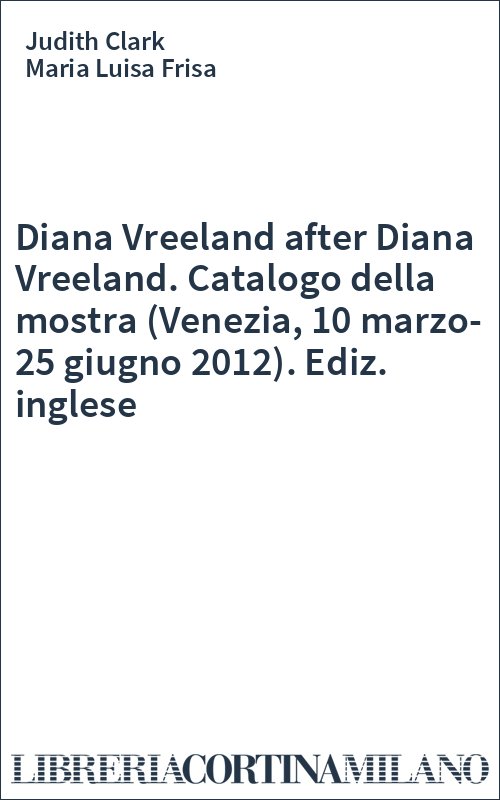 Diana Vreeland after Diana Vreeland. Catalogo della mostra (Venezia, 10 marzo-25 giugno 2012). Ediz. inglese