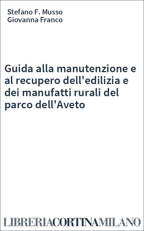 Guida alla manutenzione e al recupero dell'edilizia e dei manufatti rurali del parco dell'Aveto