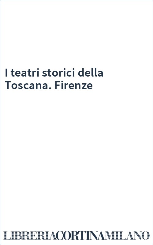 I teatri storici della Toscana. Firenze