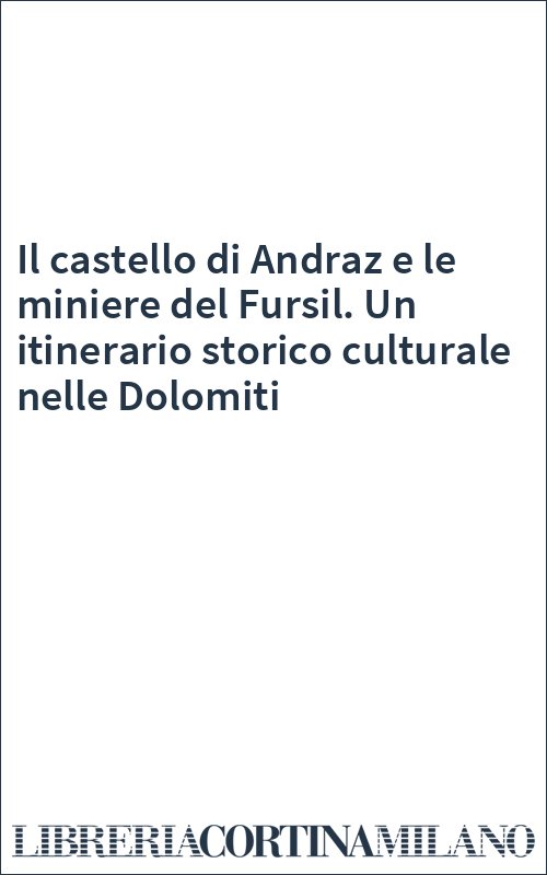 Il castello di Andraz e le miniere del Fursil. Un itinerario storico culturale nelle Dolomiti